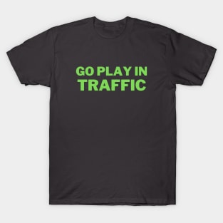 Go play in traffic T-Shirt